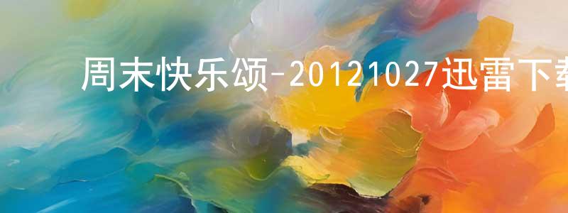 ﻿曹恒武的个人主页,﻿周末快乐颂-20121027迅雷下载_电影天堂